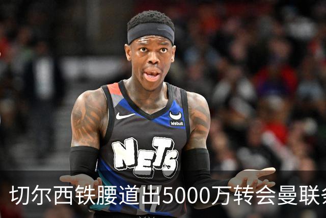 切尔西铁腰道出5000万转会曼联条件！埃德本周再次体检，原因曝光