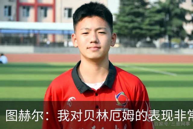图赫尔：我对贝林厄姆的表现非常满意，他需要成为团队型球员