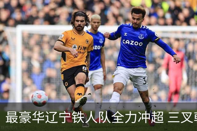 最豪华辽宁铁人队全力冲超 三叉戟升级成四大天王