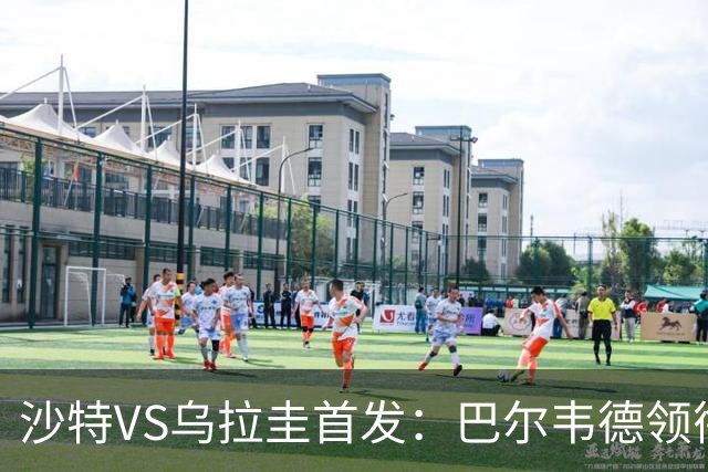 沙特VS乌拉圭首发：巴尔韦德领衔 努涅斯乌加特登场