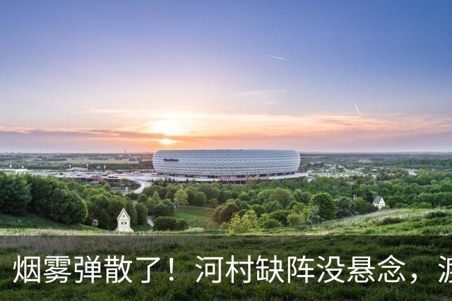 烟雾弹散了！河村缺阵没悬念，渡边+霍金森才是中国男篮真考题？