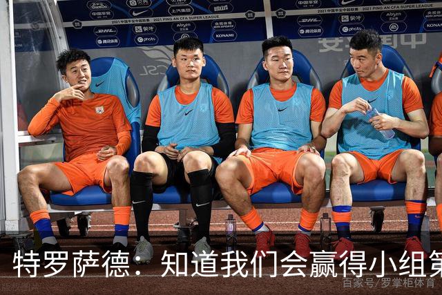 特罗萨德：知道我们会赢得小组第一，每个人都想在世界杯证明自己