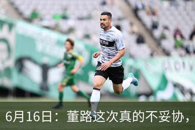 6月16日：董路这次真的不妥协，西甲比利亚雷亚尔提出9000欧元签字费