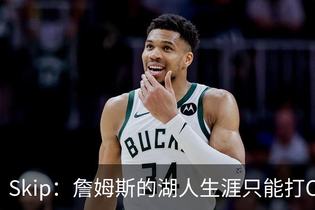 Skip：詹姆斯的湖人生涯只能打C 没法在这里退役他内心很煎熬
